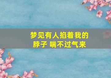 梦见有人掐着我的脖子 喘不过气来